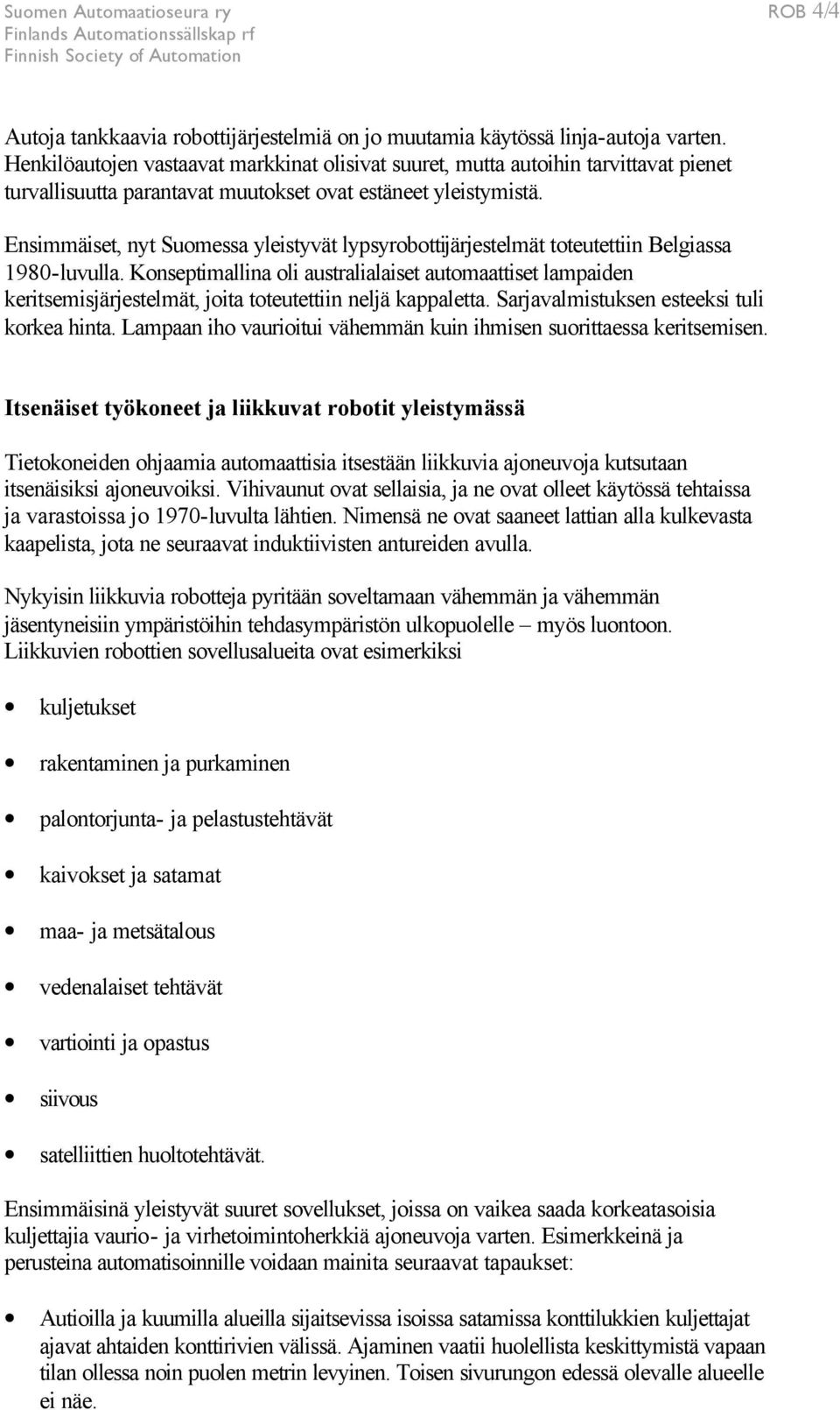 Ensimmäiset, nyt Suomessa yleistyvät lypsyrobottijärjestelmät toteutettiin Belgiassa 1980-luvulla.