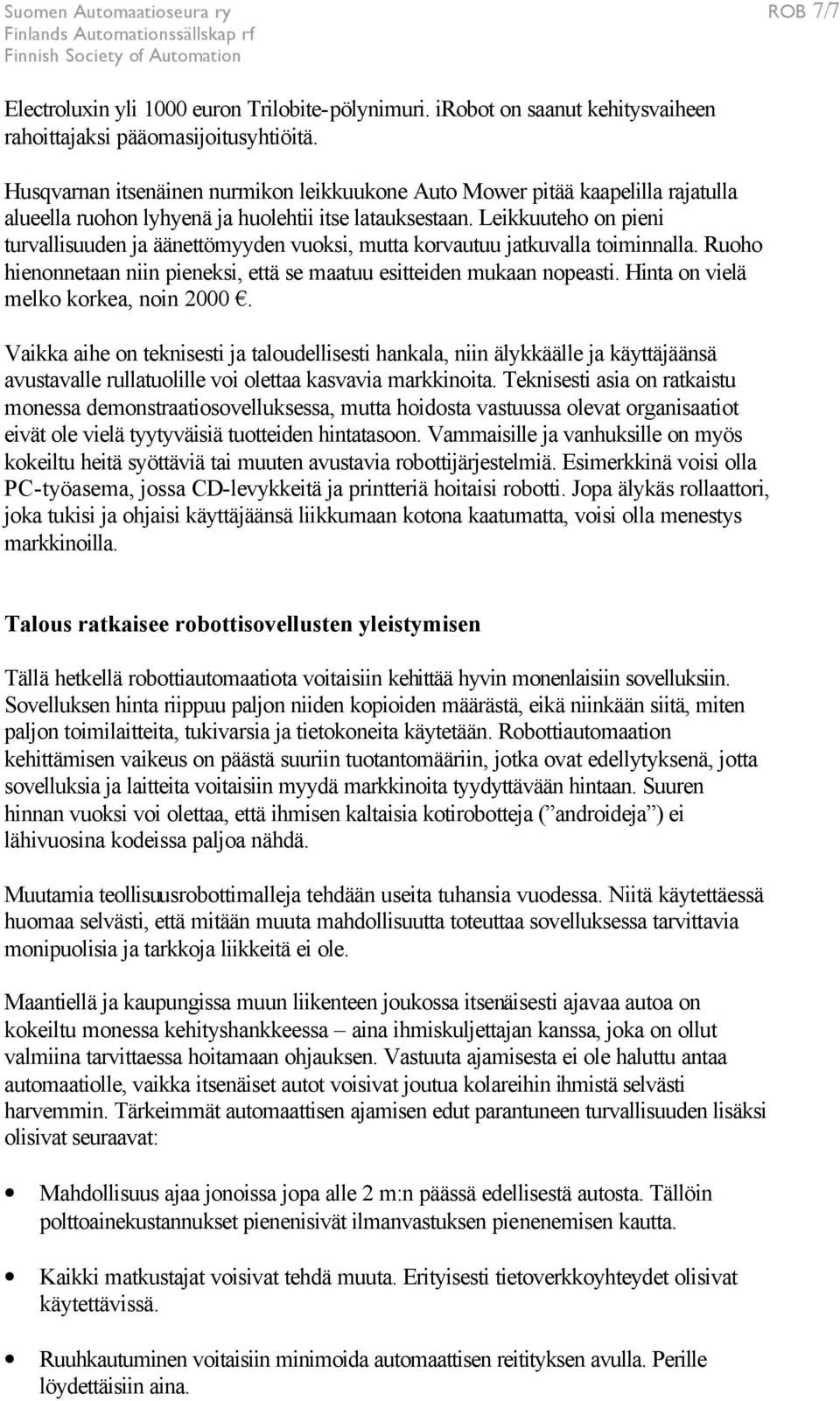 Leikkuuteho on pieni turvallisuuden ja äänettömyyden vuoksi, mutta korvautuu jatkuvalla toiminnalla. Ruoho hienonnetaan niin pieneksi, että se maatuu esitteiden mukaan nopeasti.