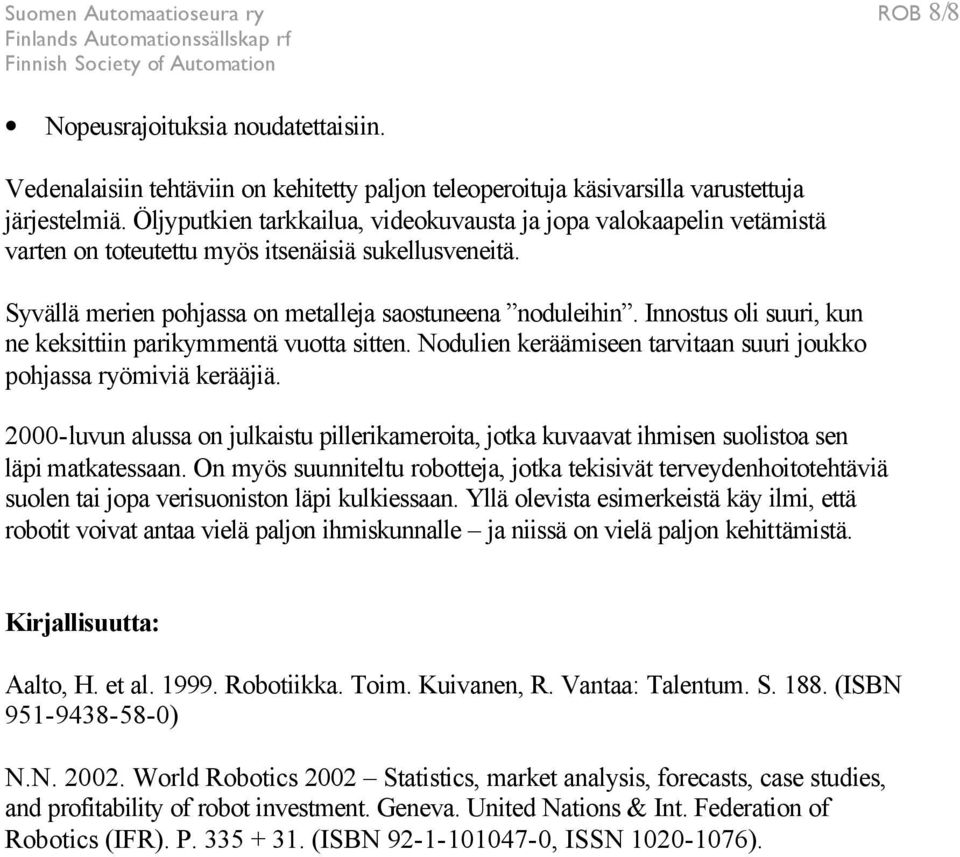 Innostus oli suuri, kun ne keksittiin parikymmentä vuotta sitten. Nodulien keräämiseen tarvitaan suuri joukko pohjassa ryömiviä kerääjiä.