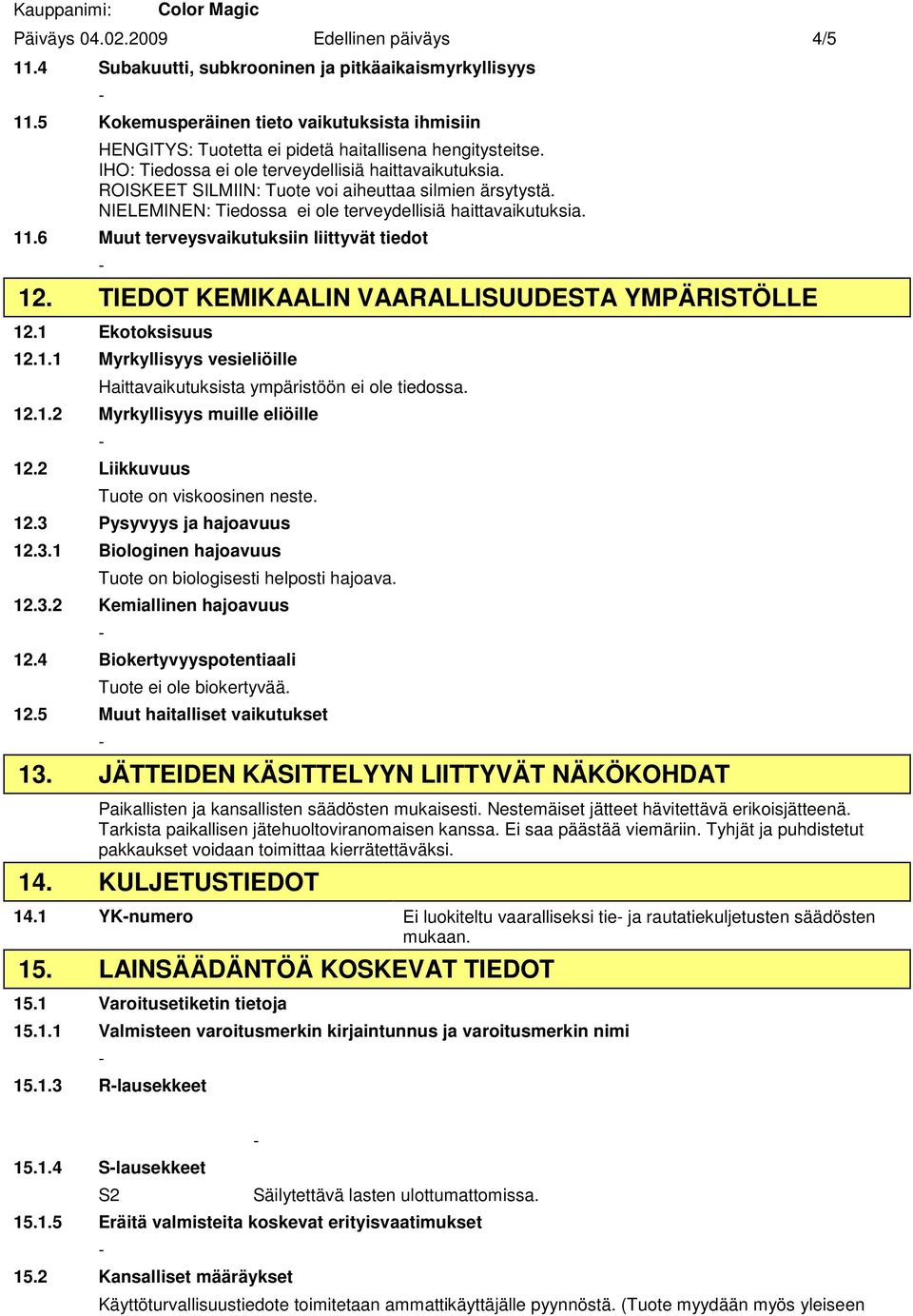 ROISKEET SILMIIN: Tuote voi aiheuttaa silmien ärsytystä. NIELEMINEN: Tiedossa ei ole terveydellisiä haittavaikutuksia. 11.6 Muut terveysvaikutuksiin liittyvät tiedot 12.