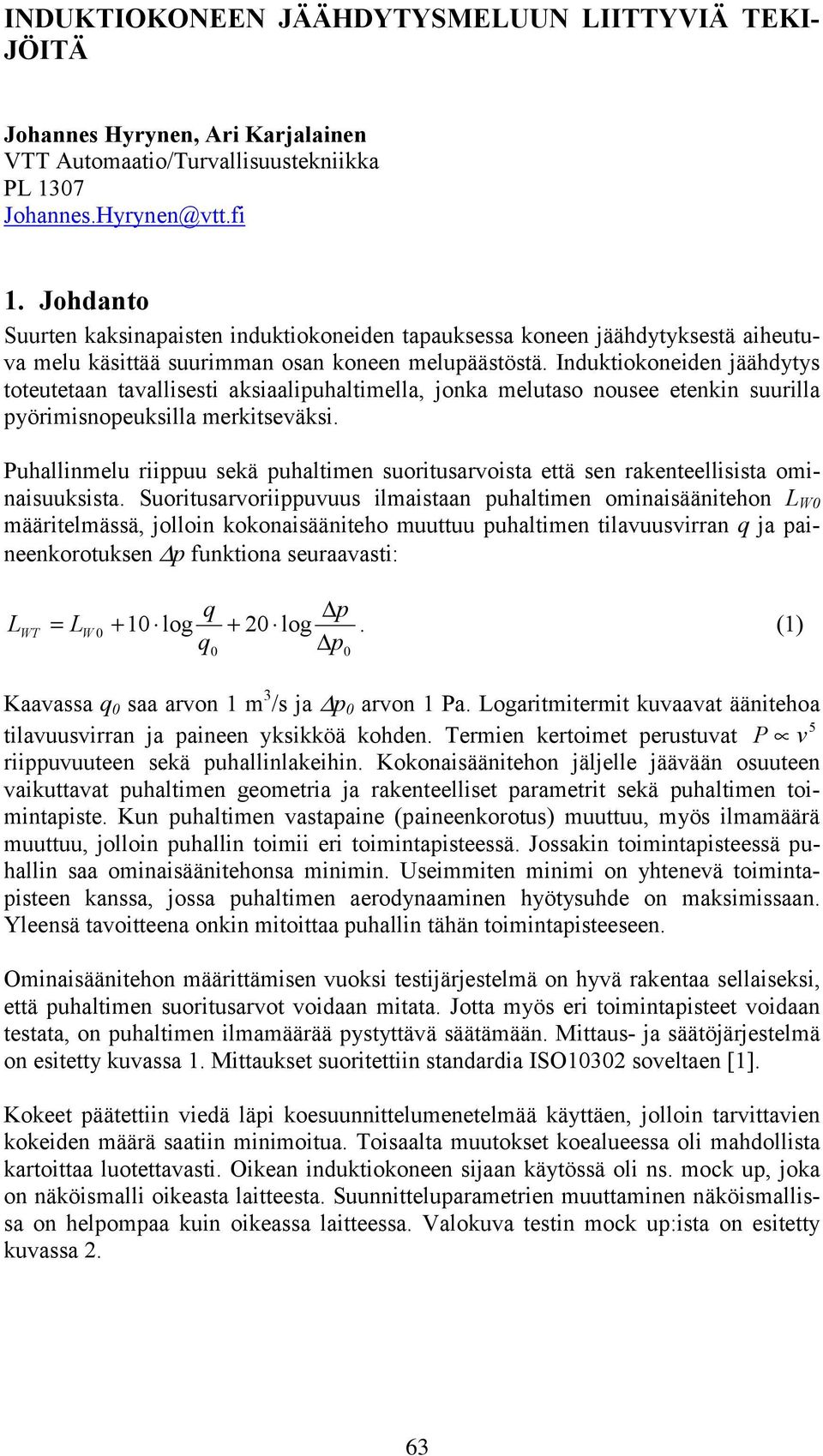 Induktiokoneiden jäähdytys toteutetaan tavallisesti aksiaalipuhaltimella, jonka melutaso nousee etenkin suurilla pyörimisnopeuksilla merkitseväksi.