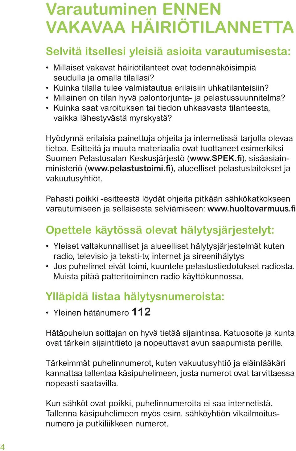 Kuinka saat varoituksen tai tiedon uhkaavasta tilanteesta, vaikka lähestyvästä myrskystä? Hyödynnä erilaisia painettuja ohjeita ja internetissä tarjolla olevaa tietoa.