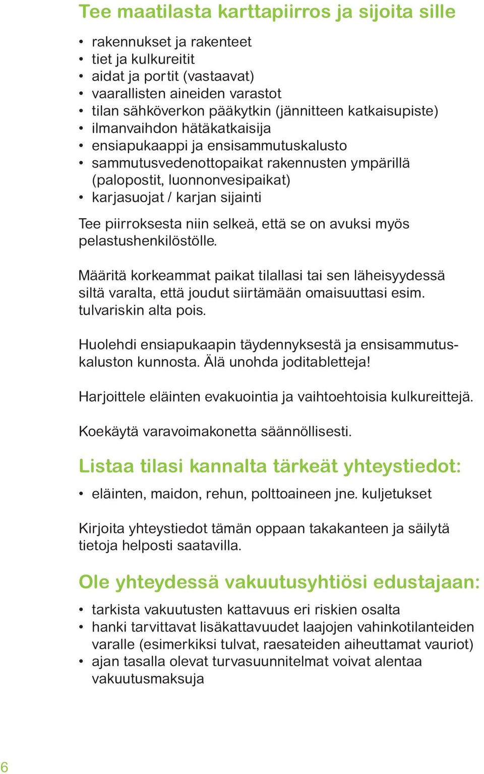 piirroksesta niin selkeä, että se on avuksi myös pelastushenkilöstölle. Määritä korkeammat paikat tilallasi tai sen läheisyydessä siltä varalta, että joudut siirtämään omaisuuttasi esim.