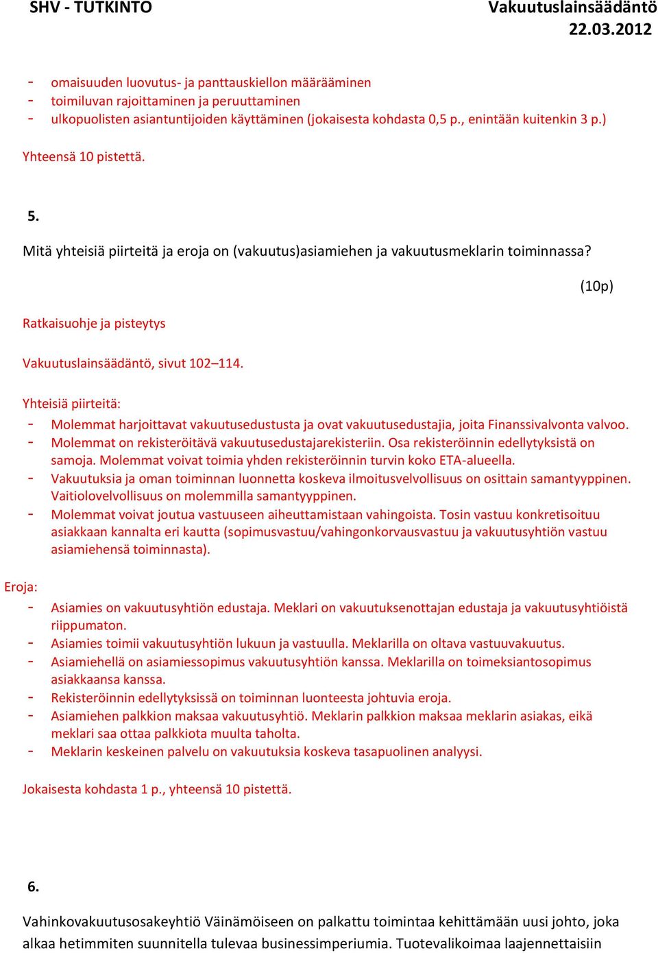 Yhteisiä piirteitä: - Molemmat harjoittavat vakuutusedustusta ja ovat vakuutusedustajia, joita Finanssivalvonta valvoo. - Molemmat on rekisteröitävä vakuutusedustajarekisteriin.