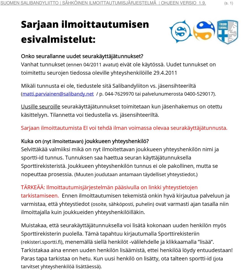 jäsensihteeriltä (matti.parviainen@salibandy.net / p. 044-7629970 tai palvelunumerosta 0400-529017). Uusille seuroille seurakäyttäjätunnukset toimitetaan kun jäsenhakemus on otettu käsittelyyn.