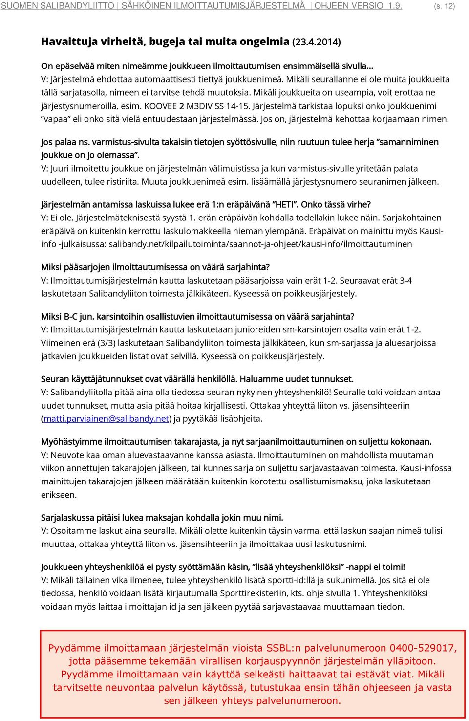 Mikäli seurallanne ei ole muita joukkueita tällä sarjatasolla, nimeen ei tarvitse tehdä muutoksia. Mikäli joukkueita on useampia, voit erottaa ne järjestysnumeroilla, esim. KOOVEE 2 M3DIV SS 14-15.