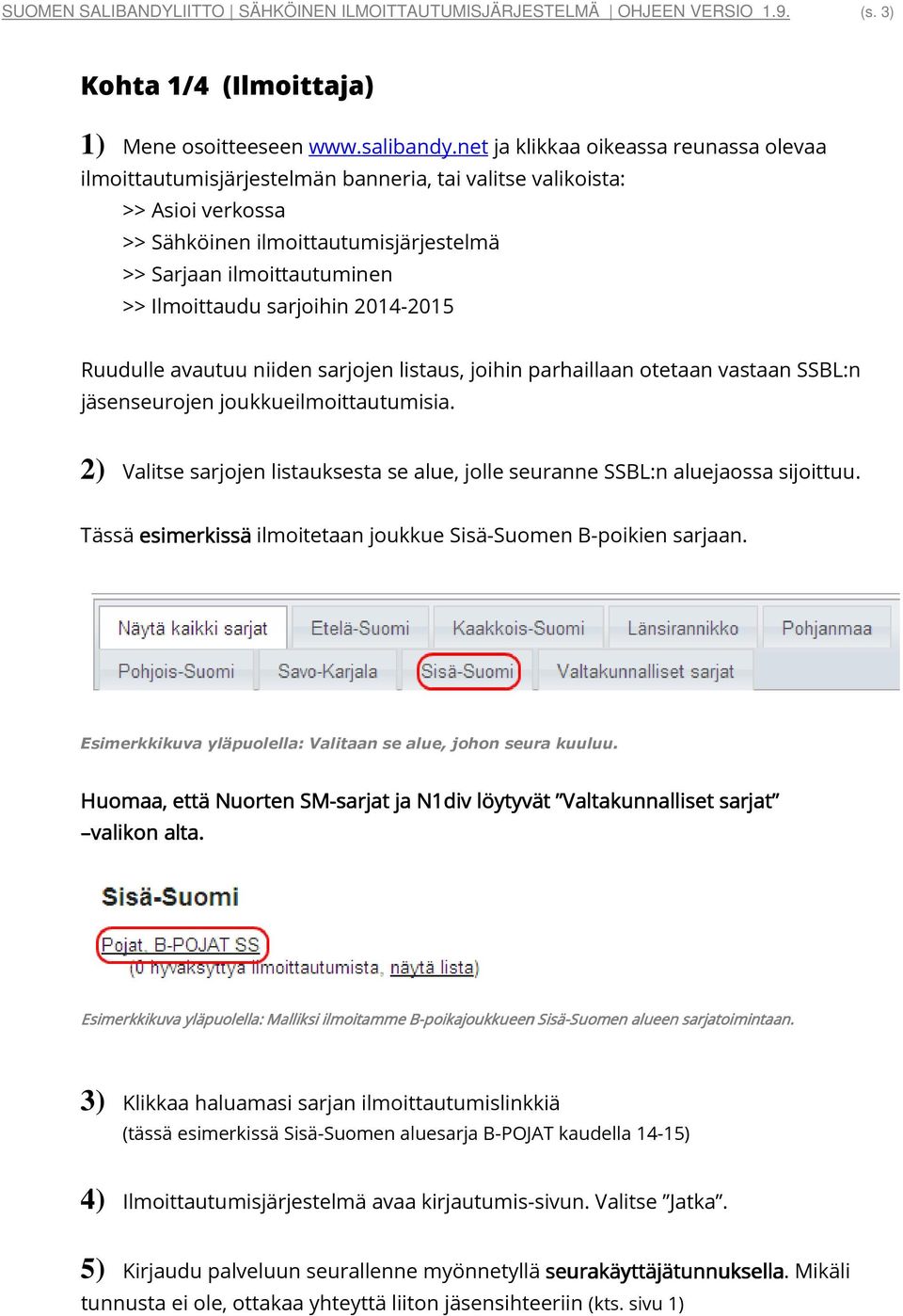 Ilmoittaudu sarjoihin 2014-2015 Ruudulle avautuu niiden sarjojen listaus, joihin parhaillaan otetaan vastaan SSBL:n jäsenseurojen joukkueilmoittautumisia.