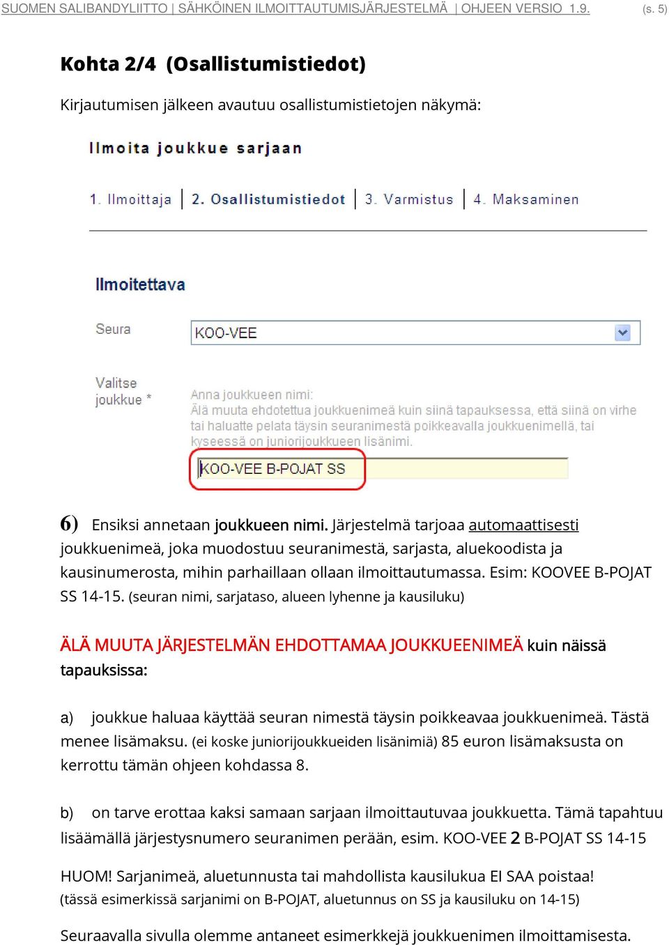 Järjestelmä tarjoaa automaattisesti joukkuenimeä, joka muodostuu seuranimestä, sarjasta, aluekoodista ja kausinumerosta, mihin parhaillaan ollaan ilmoittautumassa. Esim: KOOVEE B-POJAT SS 14-15.