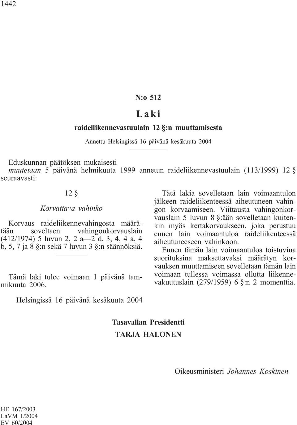 8 :n sekä 7 luvun 3 :n säännöksiä. Tämä laki tulee voimaan 1 päivänä tammikuuta 2006. Tätä lakia sovelletaan lain voimaantulon jälkeen raideliikenteessä aiheutuneen vahingon korvaamiseen.