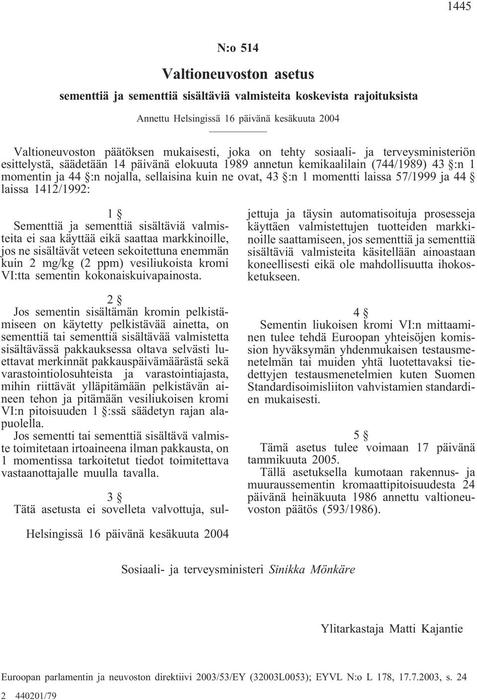 laissa 57/1999 ja 44 laissa 1412/1992: 1 Sementtiä ja sementtiä sisältäviä valmisteita ei saa käyttää eikä saattaa markkinoille, jos ne sisältävät veteen sekoitettuna enemmän kuin 2 mg/kg (2 ppm)
