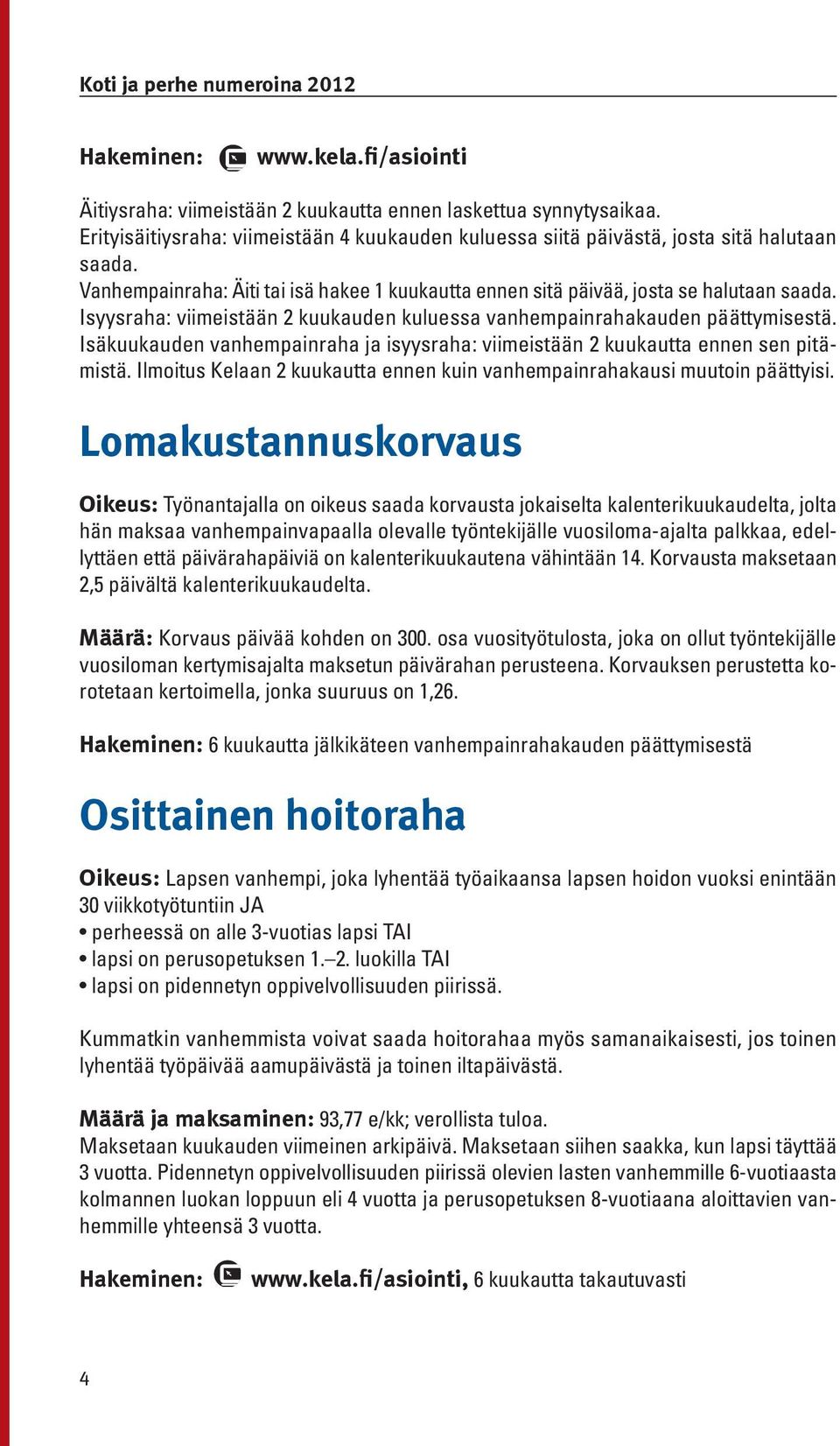 Isäkuukauden vanhempainraha ja isyysraha: viimeistään 2 kuukautta ennen sen pitämistä. Ilmoitus Kelaan 2 kuukautta ennen kuin vanhempainrahakausi muutoin päättyisi.