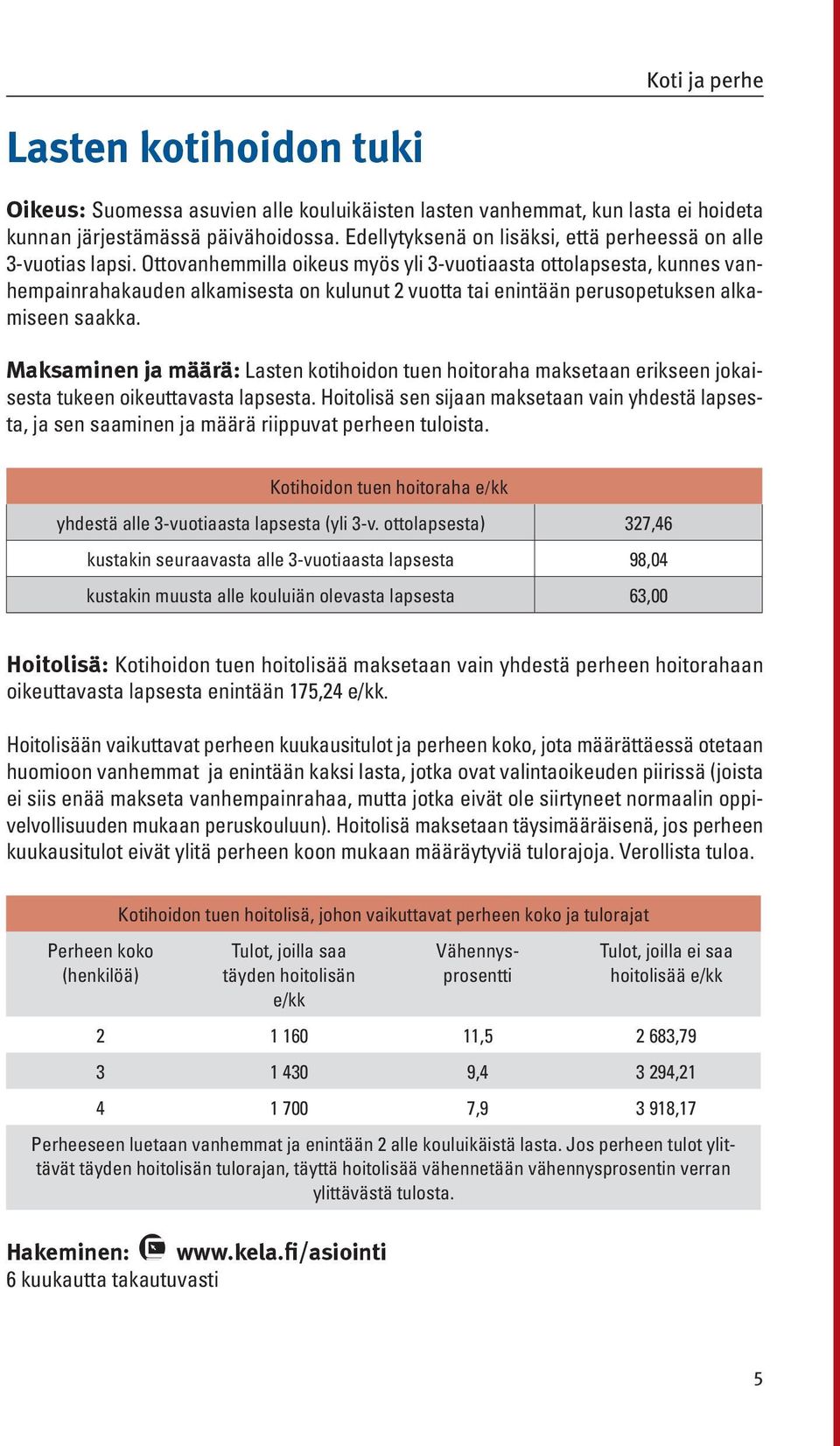 Ottovanhemmilla oikeus myös yli 3-vuotiaasta ottolapsesta, kunnes vanhempainrahakauden alkamisesta on kulunut 2 vuotta tai enintään perusopetuksen alkamiseen saakka.