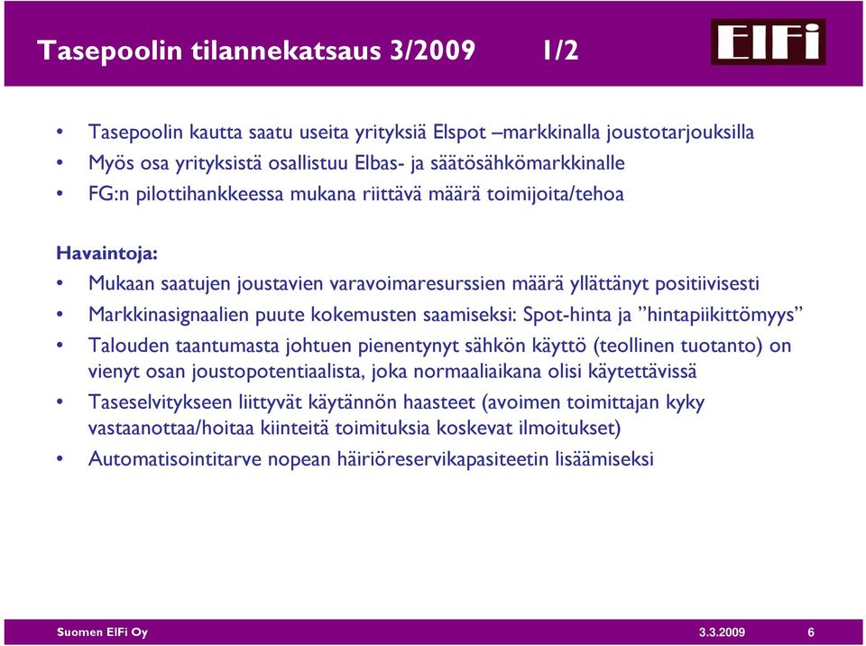 Spot-hinta ja hintapiikittömyys Talouden taantumasta johtuen pienentynyt sähkön käyttö (teollinen tuotanto) on vienyt osan joustopotentiaalista, joka normaaliaikana olisi käytettävissä