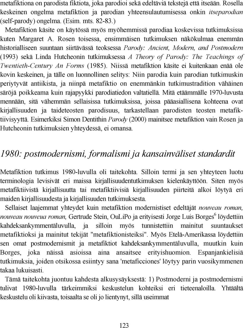 Rosen toisessa, ensimmäisen tutkimuksen näkökulmaa enemmän historialliseen suuntaan siirtävässä teoksessa Parody: Ancient, Modern, and Postmodern (1993) sekä Linda Hutcheonin tutkimuksessa A Theory