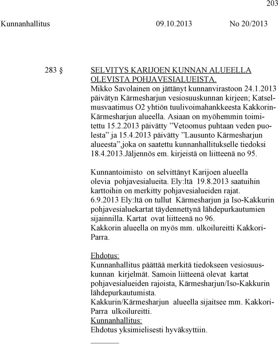 kirjeistä on liitteenä no 95. Kunnantoimisto on selvittänyt Karijoen alueella olevia pohjavesialueita. Ely:ltä 19.8.2013 saatuihin karttoihin on merkitty pohjavesialueiden rajat. 6.9.2013 Ely:ltä on tullut Kärmesharjun ja Iso-Kakkurin pohjavesialuekartat täydennettynä lähdepurkautumien sijainnilla.