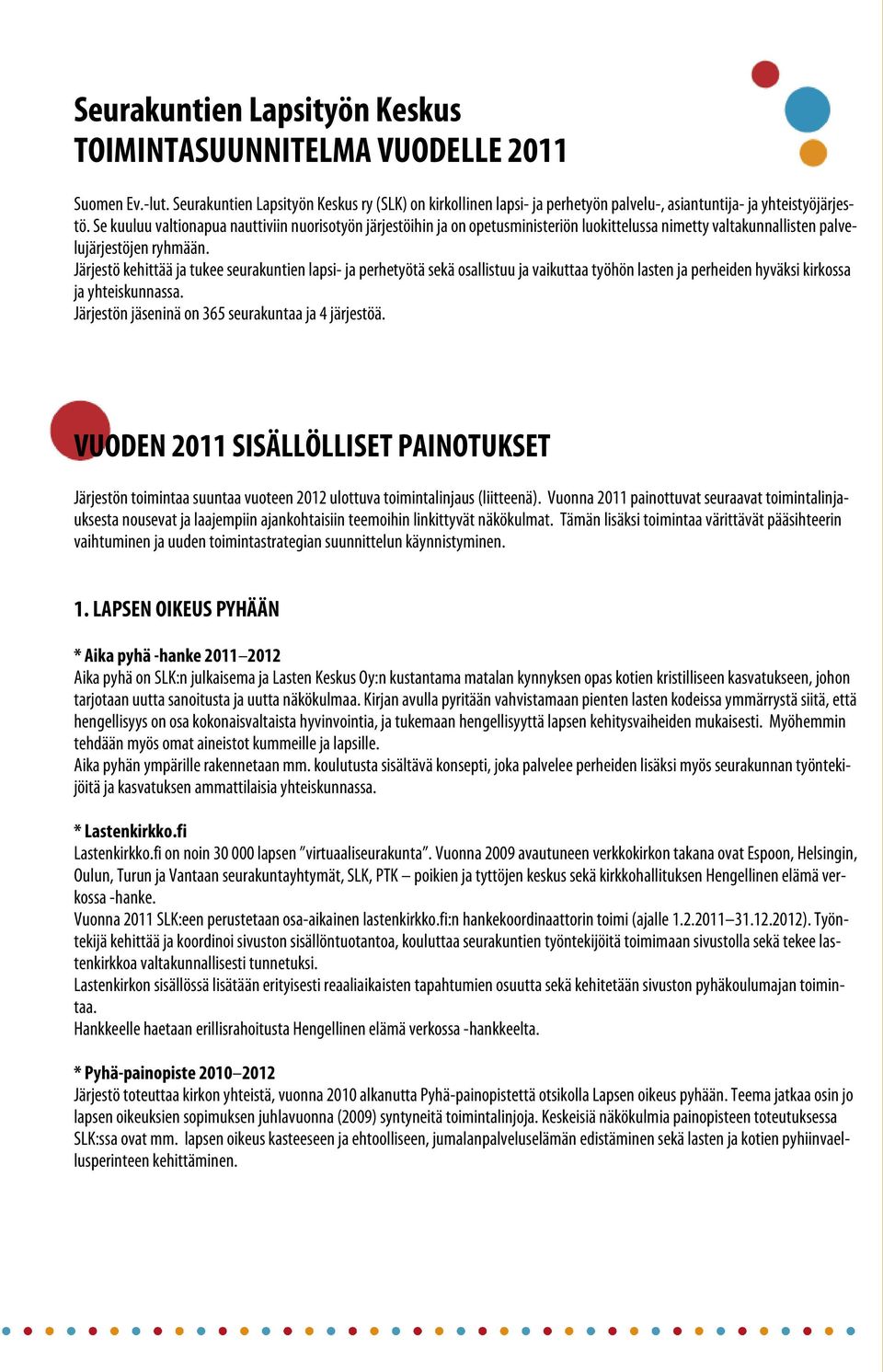 Järjestö kehittää ja tukee seurakuntien lapsi- ja perhetyötä sekä osallistuu ja vaikuttaa työhön lasten ja perheiden hyväksi kirkossa ja yhteiskunnassa.