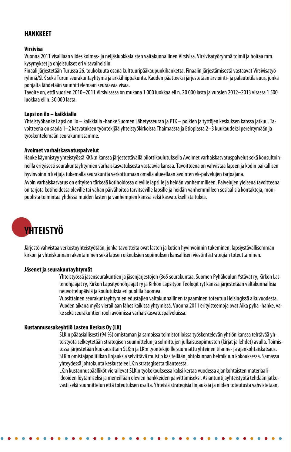 Kauden päätteeksi järjestetään arviointi- ja palautetilaisuus, jonka pohjalta lähdetään suunnittelemaan seuraavaa visaa. Tavoite on, että vuosien 2010 2011 Virsivisassa on mukana 1 000 luokkaa eli n.