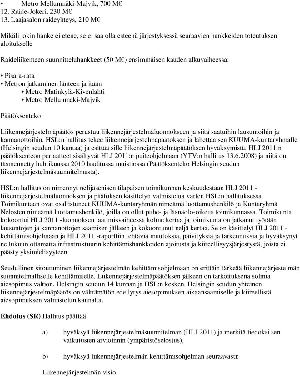 kauden alkuvaiheessa: Pisara-rata Metron jatkaminen länteen ja itään Metro Matinkylä-Kivenlahti Metro Mellunmäki-Majvik Päätöksenteko Liikennejärjestelmäpäätös perustuu liikennejärjestelmäluonnokseen