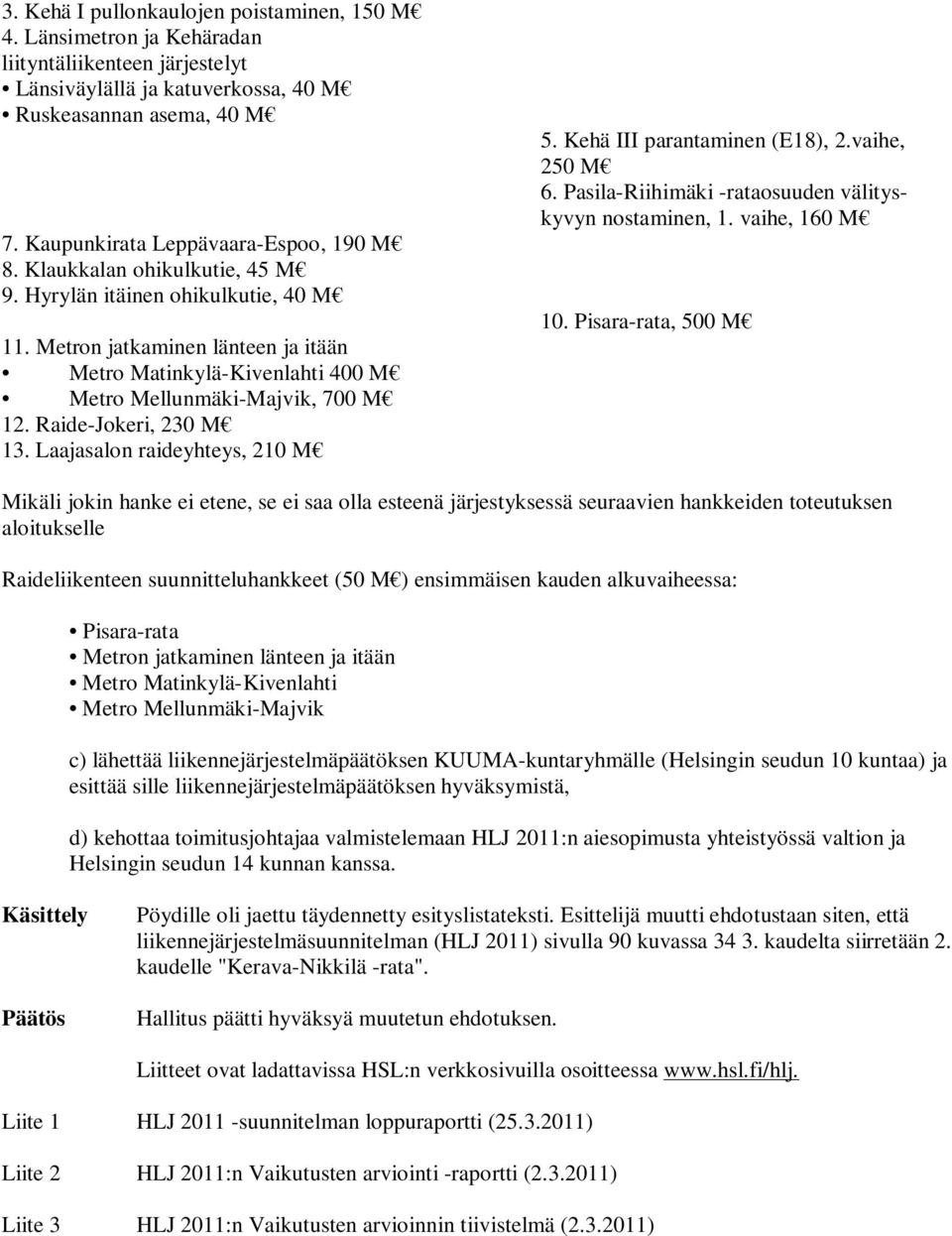 Metron jatkaminen länteen ja itään Metro Matinkylä-Kivenlahti 400 M Metro Mellunmäki-Majvik, 700 M 12. Raide-Jokeri, 230 M 13. Laajasalon raideyhteys, 210 M 5. Kehä III parantaminen (E18), 2.