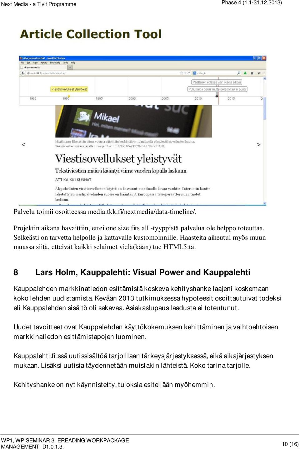 8 Lars Holm, Kauppalehti: Visual Power and Kauppalehti Kauppalehdenmarkkinatiedonesittämistäkoskevakehityshankelaajenikoskemaan kokolehdenuudistamista.