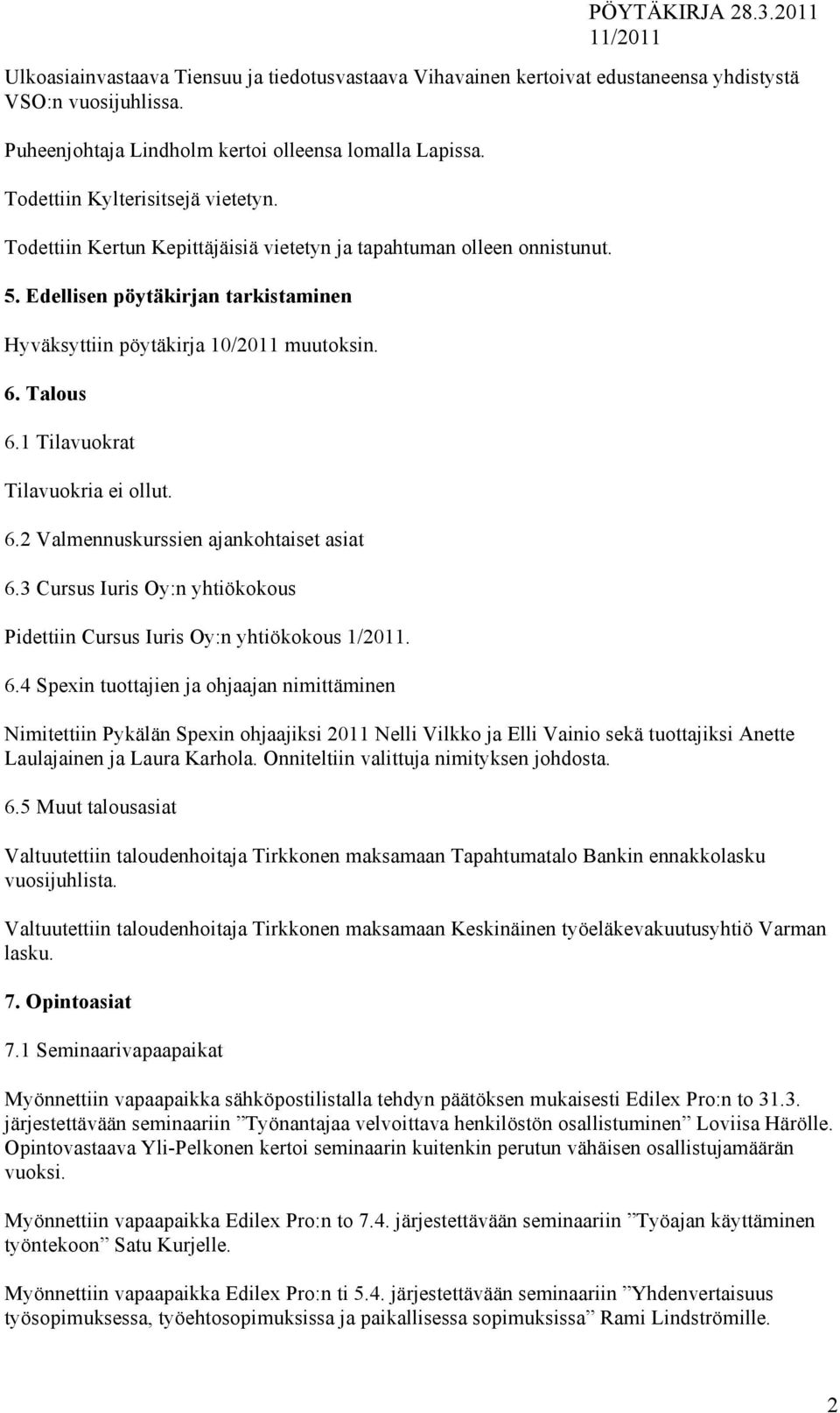 Talous 6.1 Tilavuokrat Tilavuokria ei ollut. 6.2 Valmennuskurssien ajankohtaiset asiat 6.3 Cursus Iuris Oy:n yhtiökokous Pidettiin Cursus Iuris Oy:n yhtiökokous 1/2011. 6.4 Spexin tuottajien ja ohjaajan nimittäminen Nimitettiin Pykälän Spexin ohjaajiksi 2011 Nelli Vilkko ja Elli Vainio sekä tuottajiksi Anette Laulajainen ja Laura Karhola.