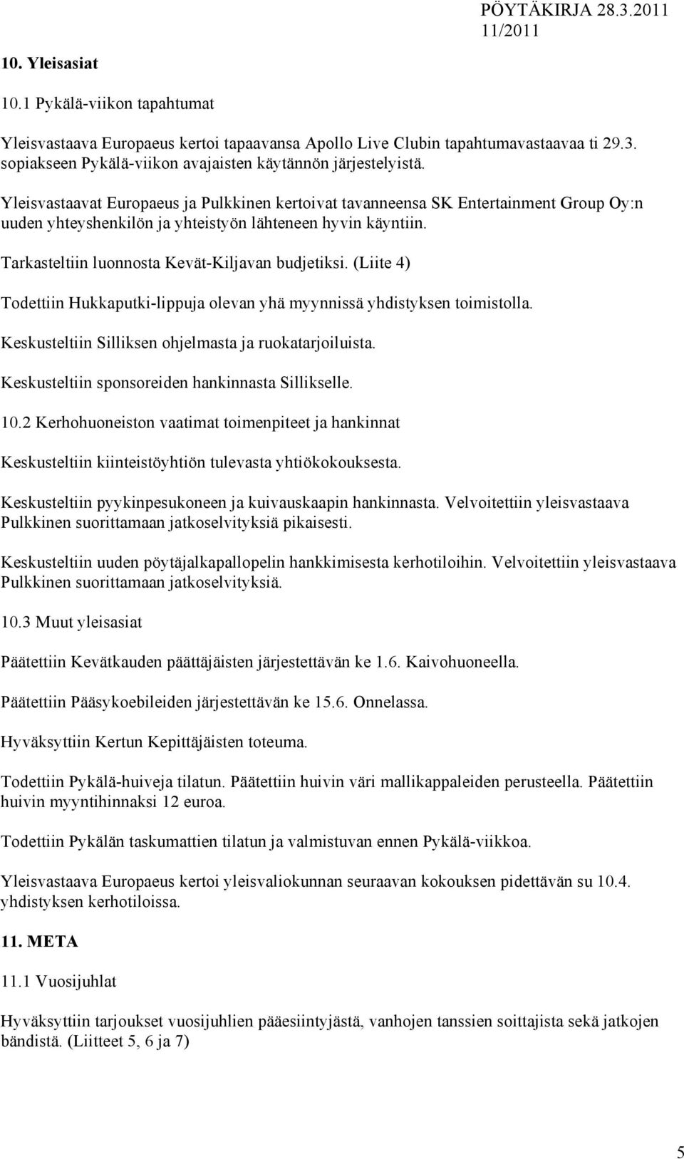 (Liite 4) Todettiin Hukkaputki-lippuja olevan yhä myynnissä yhdistyksen toimistolla. Keskusteltiin Silliksen ohjelmasta ja ruokatarjoiluista. Keskusteltiin sponsoreiden hankinnasta Sillikselle. 10.