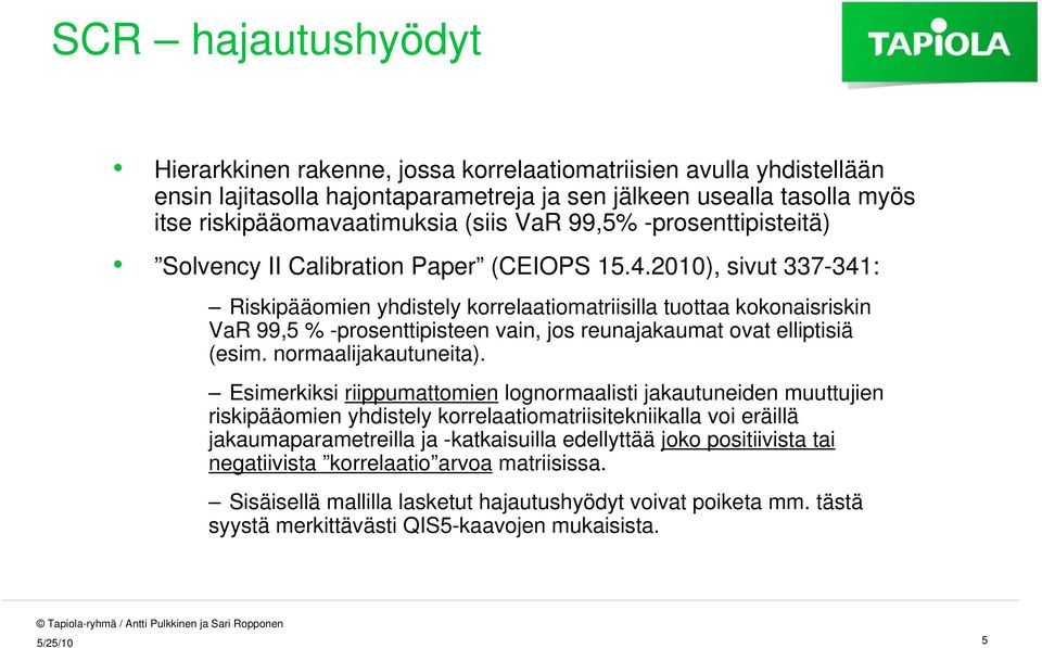 2010), sivut 337-341: Riskipääomien yhdistely korrelaatiomatriisilla tuottaa kokonaisriskin VaR 99,5 % -prosenttipisteen vain, jos reunajakaumat ovat elliptisiä (esim. normaalijakautuneita).
