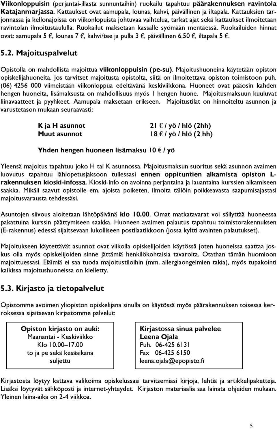 Ruokailuiden hinnat ovat: aamupala 5, lounas 7, kahvi/tee ja pulla 3, päivällinen 6,50, iltapala 5. 5.2. Majoituspalvelut Opistolla on mahdollista majoittua viikonloppuisin (pe-su).