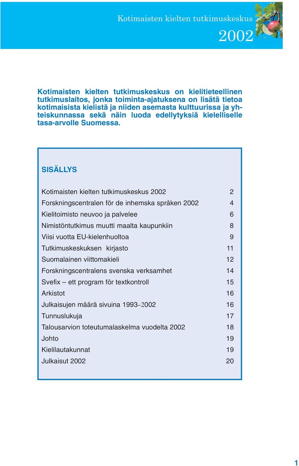 SISÄLLYS Kotimaisten kielten tutkimuskeskus 2002 2 Forskningscentralen för de inhemska språken 2002 4 Kielitoimisto neuvoo ja palvelee 6 Nimistöntutkimus muutti maalta kaupunkiin 8 Viisi