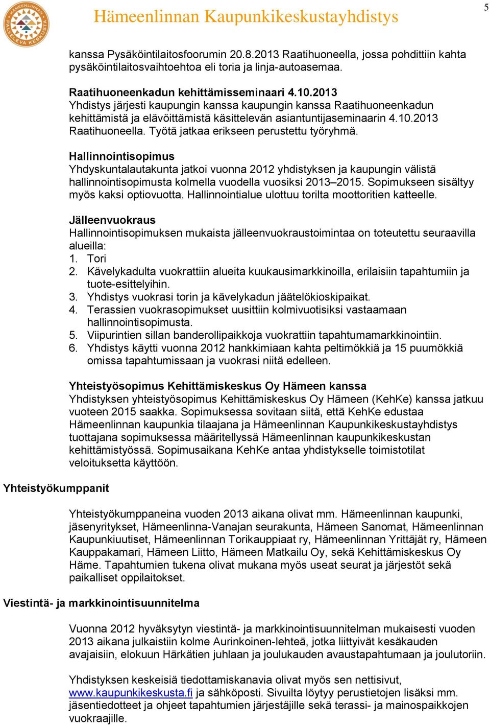 Työtä jatkaa erikseen perustettu työryhmä. Hallinnointisopimus Yhdyskuntalautakunta jatkoi vuonna 2012 yhdistyksen ja kaupungin välistä hallinnointisopimusta kolmella vuodella vuosiksi 2013 2015.