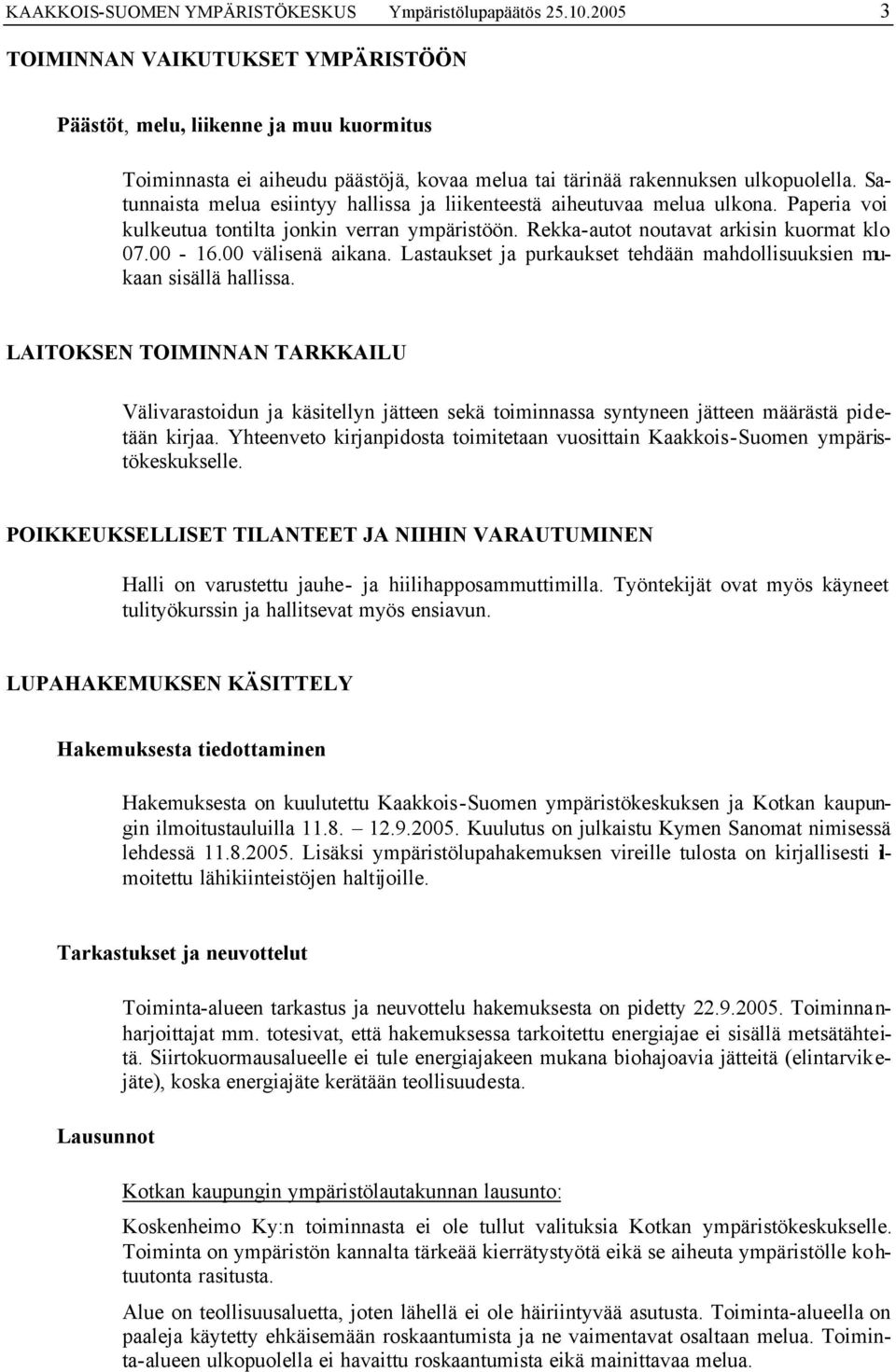 Satunnaista melua esiintyy hallissa ja liikenteestä aiheutuvaa melua ulkona. Paperia voi kulkeutua tontilta jonkin verran ympäristöön. Rekka-autot noutavat arkisin kuormat klo 07.00-16.