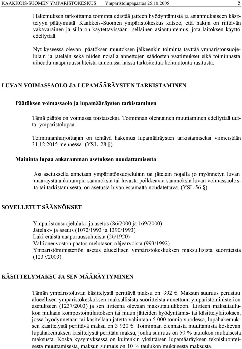 Nyt kyseessä olevan päätöksen muutoksen jälkeenkin toiminta täyttää ympäristönsuojelulain ja jätelain sekä niiden nojalla annettujen säädösten vaatimukset eikä toiminnasta aiheudu naapuruussuhteista