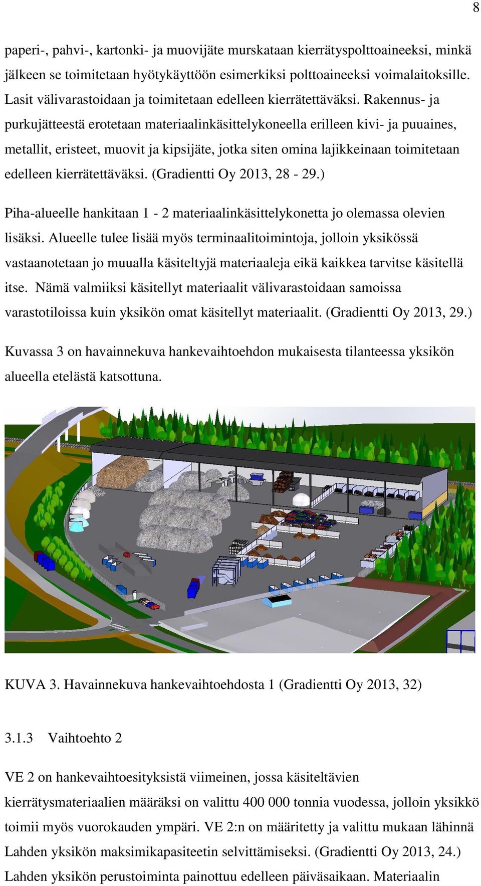 Rakennus- ja purkujätteestä erotetaan materiaalinkäsittelykoneella erilleen kivi- ja puuaines, metallit, eristeet, muovit ja kipsijäte, jotka siten omina lajikkeinaan toimitetaan edelleen