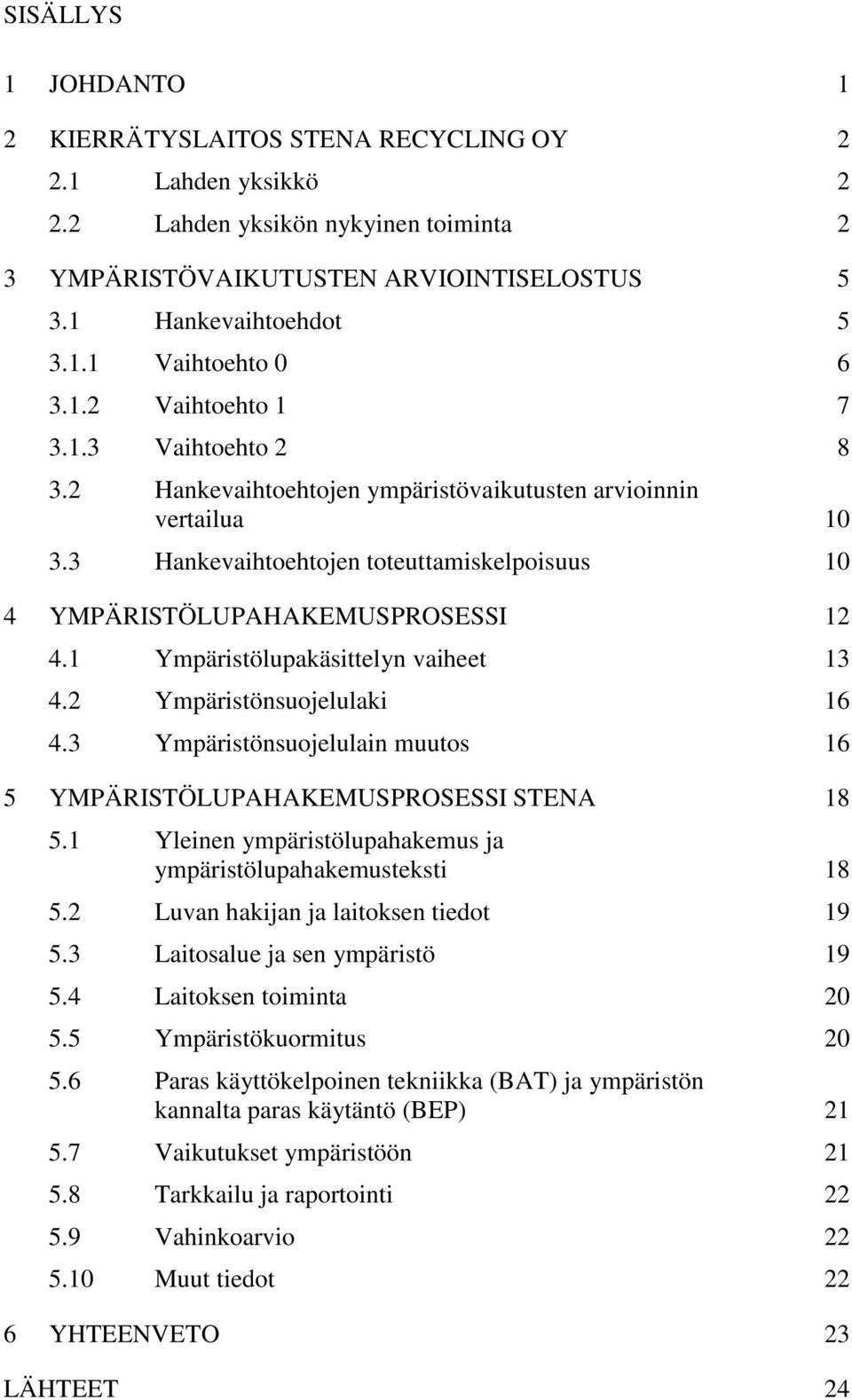 1 Ympäristölupakäsittelyn vaiheet 13 4.2 Ympäristönsuojelulaki 16 4.3 Ympäristönsuojelulain muutos 16 5 YMPÄRISTÖLUPAHAKEMUSPROSESSI STENA 18 5.