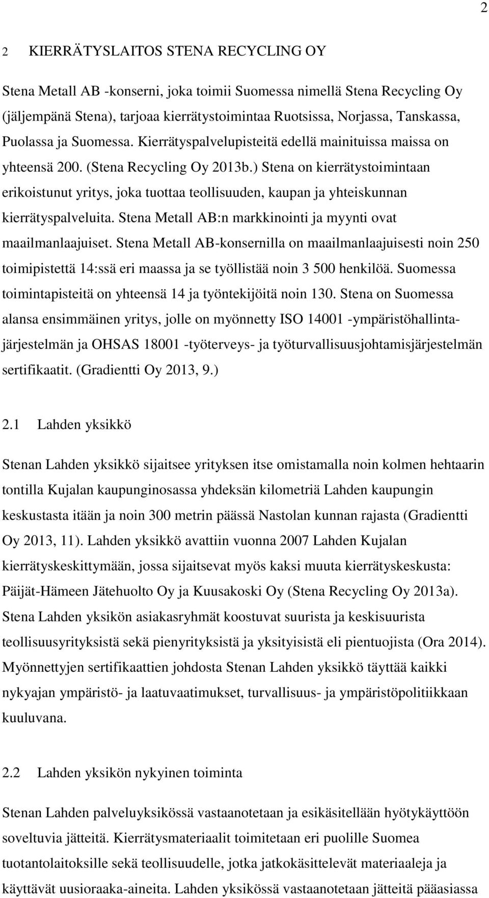 ) Stena on kierrätystoimintaan erikoistunut yritys, joka tuottaa teollisuuden, kaupan ja yhteiskunnan kierrätyspalveluita. Stena Metall AB:n markkinointi ja myynti ovat maailmanlaajuiset.