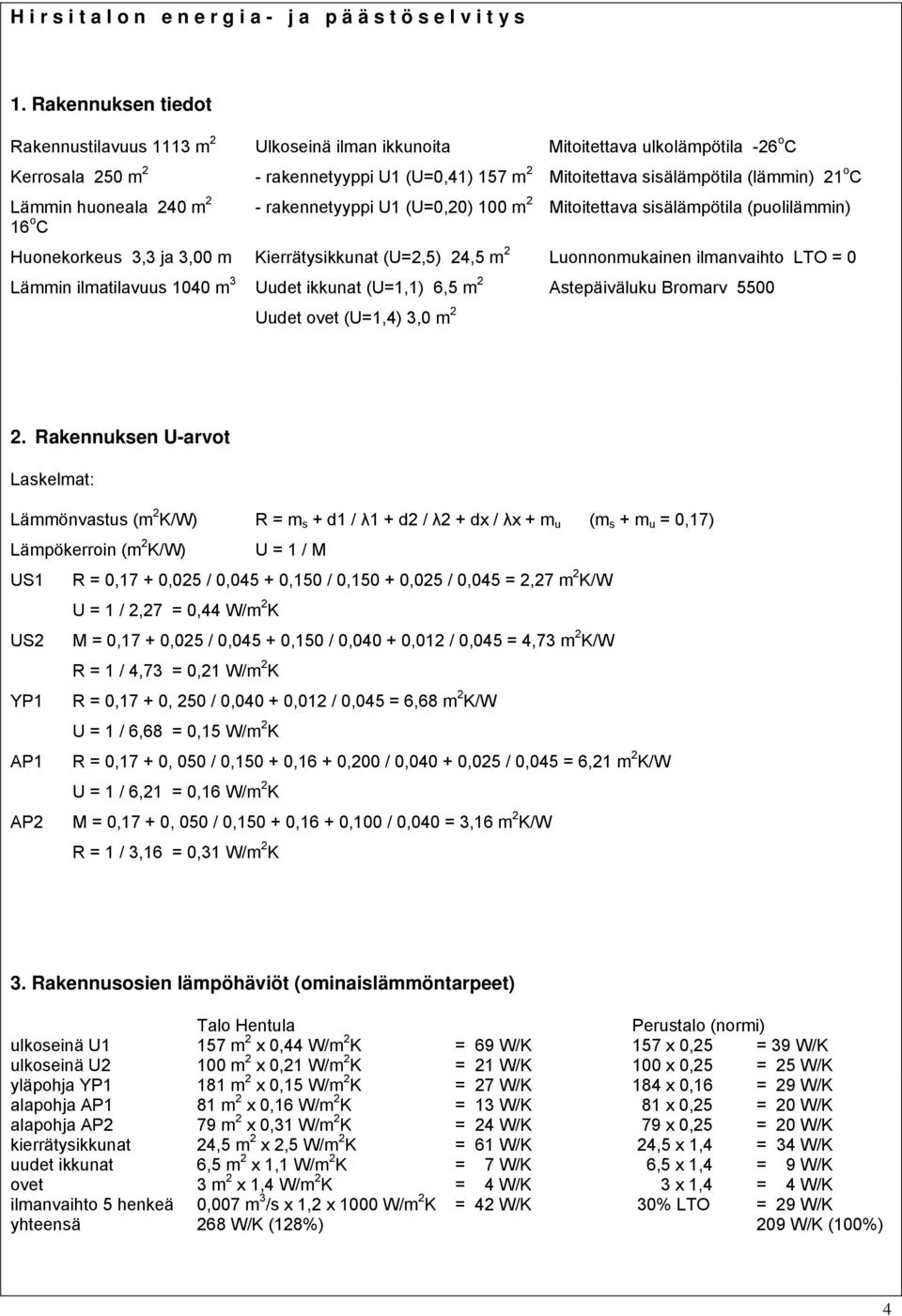 o C Lämmin huoneala 240 m 2 - rakennetyyppi U1 (U=0,20) 100 m 2 Mitoitettava sisälämpötila (puolilämmin) 16 o C Huonekorkeus 3,3 ja 3,00 m Kierrätysikkunat (U=2,5) 24,5 m 2 Luonnonmukainen