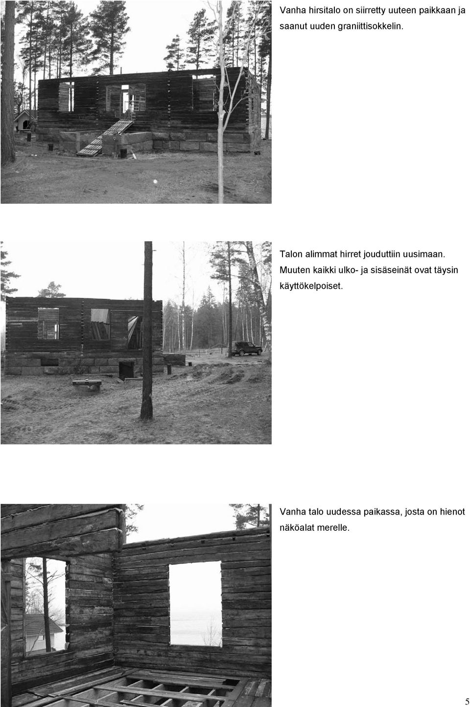 Muuten kaikki ulko- ja sisäseinät ovat täysin käyttökelpoiset.