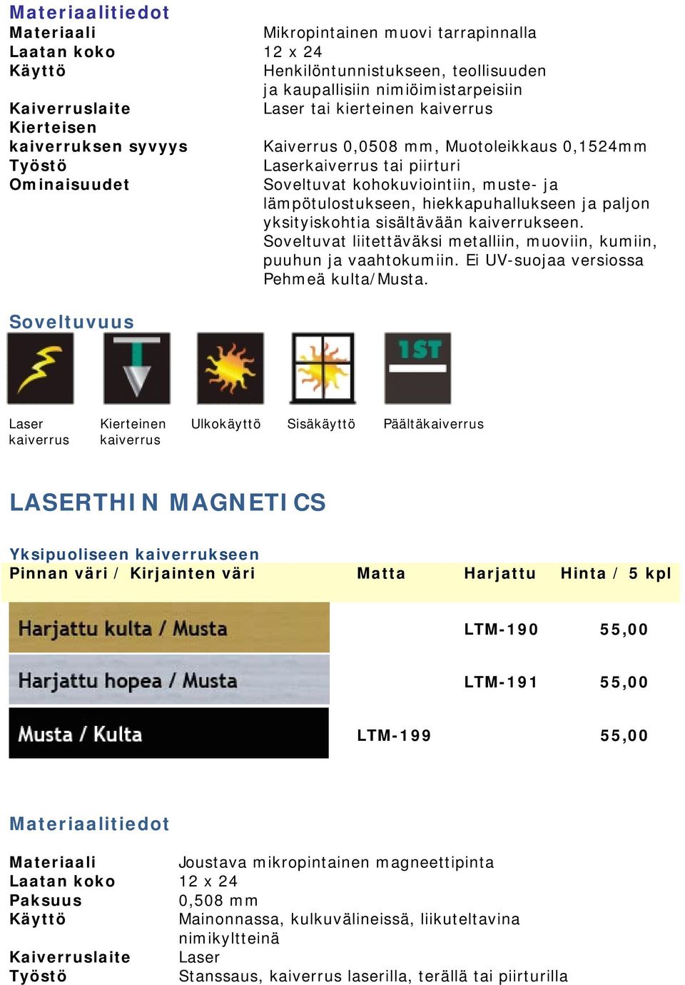 Soveltuvat liitettäväksi metalliin, muoviin, kumiin, puuhun ja vaahtokumiin. Ei UV-suojaa versiossa Pehmeä kulta/musta.