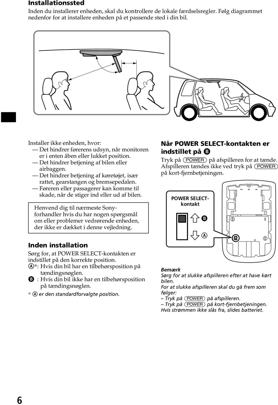 Det hindrer betjening af køretøjet, især rattet, gearstangen og bremsepedalen. Føreren eller passagerer kan komme til skade, når de stiger ind eller ud af bilen.