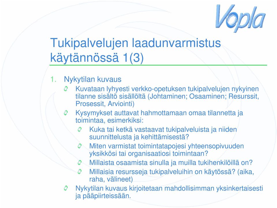 Kysymykset auttavat hahmottamaan omaa tilannetta ja toimintaa, esimerkiksi: Kuka tai ketkä vastaavat tukipalveluista ja niiden suunnittelusta ja kehittämisestä?