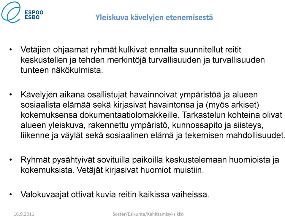 Kävelyjen aikana osallistujat havainnoivat ympäristöä ja alueen sosiaalista elämää sekä kirjasivat havaintonsa ja (myös arkiset) kokemuksensa dokumentaatiolomakkeille.