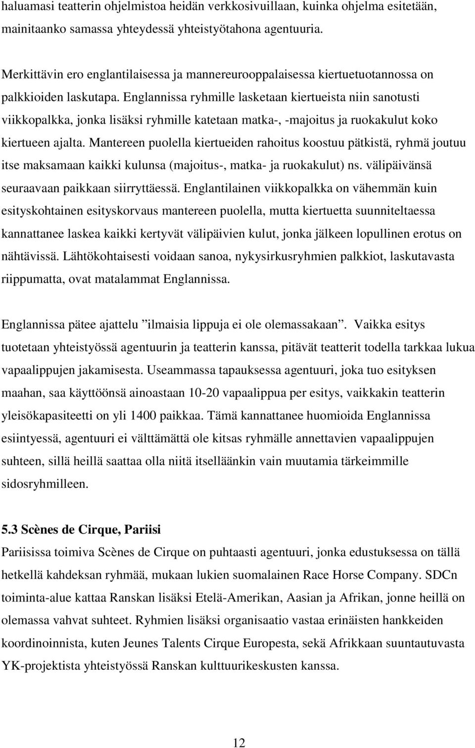 Englannissa ryhmille lasketaan kiertueista niin sanotusti viikkopalkka, jonka lisäksi ryhmille katetaan matka-, -majoitus ja ruokakulut koko kiertueen ajalta.