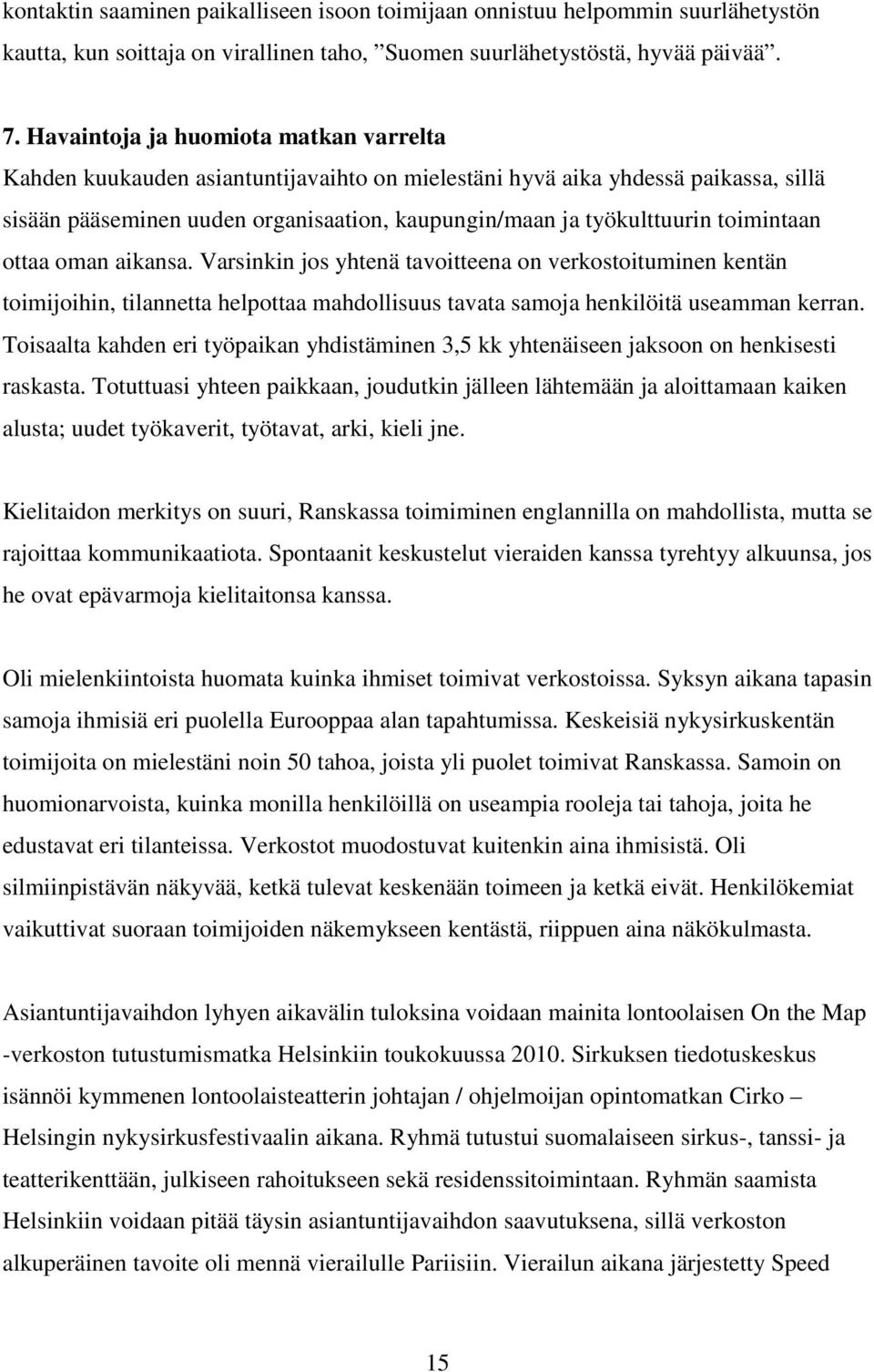 toimintaan ottaa oman aikansa. Varsinkin jos yhtenä tavoitteena on verkostoituminen kentän toimijoihin, tilannetta helpottaa mahdollisuus tavata samoja henkilöitä useamman kerran.
