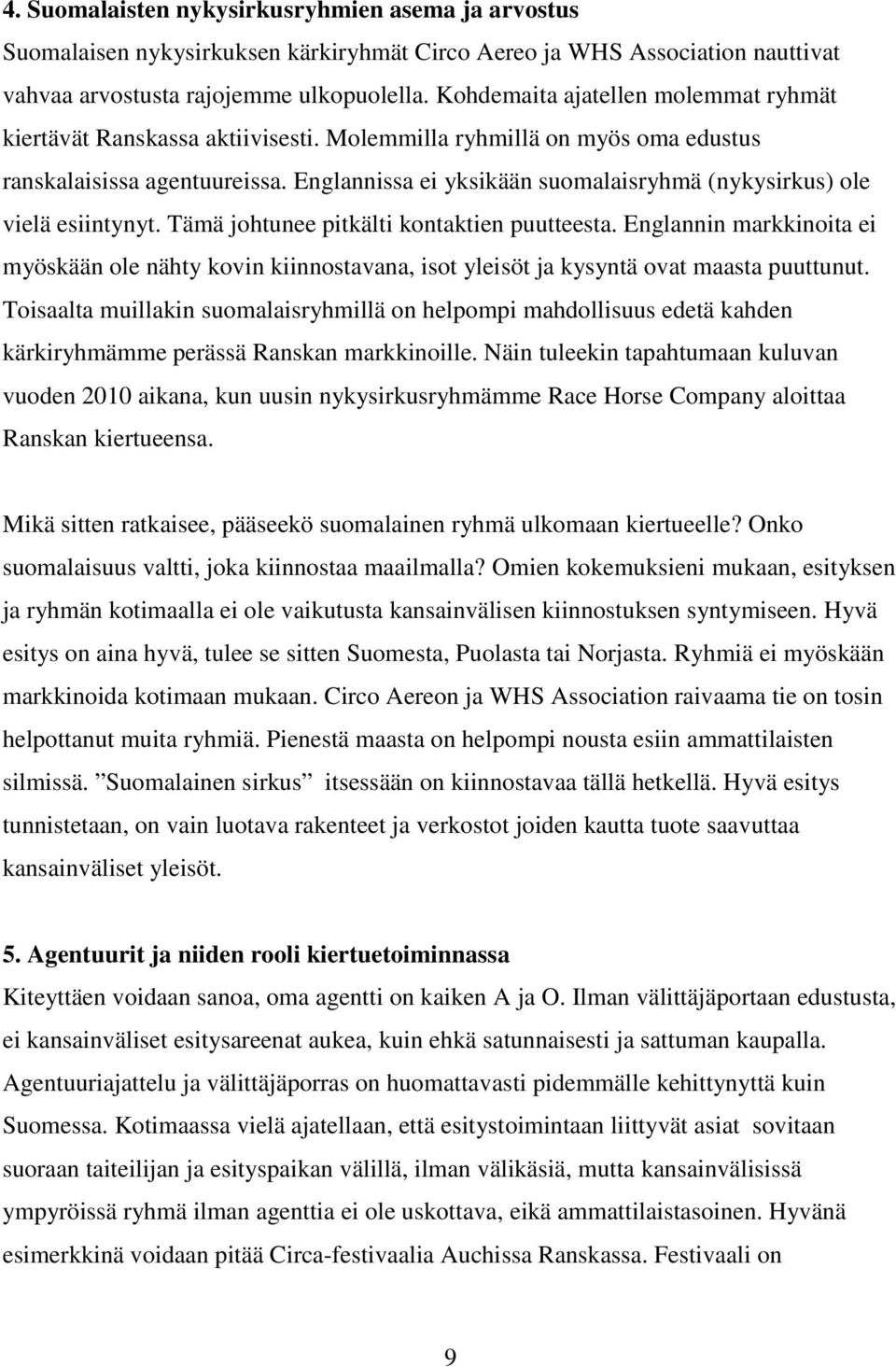 Englannissa ei yksikään suomalaisryhmä (nykysirkus) ole vielä esiintynyt. Tämä johtunee pitkälti kontaktien puutteesta.