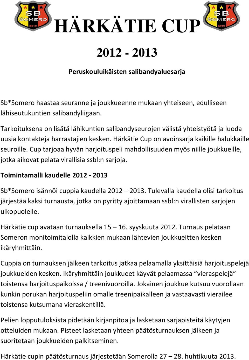 Cup tarjoaa hyvän harjoituspeli mahdollisuuden myös niille joukkueille, jotka aikovat pelata virallisia ssbl:n sarjoja. Toimintamalli kaudelle 2012-2013 Sb*Somero isännöi cuppia kaudella 2012 2013.