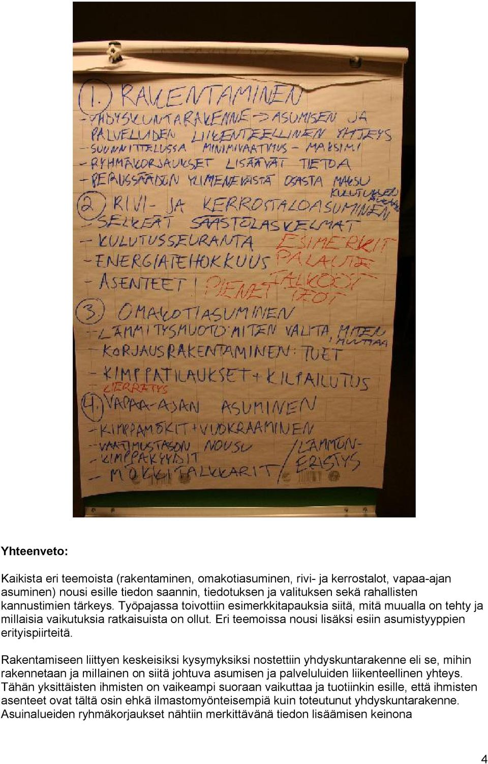 Rakentamiseen liittyen keskeisiksi kysymyksiksi nostettiin yhdyskuntarakenne eli se, mihin rakennetaan ja millainen on siitä johtuva asumisen ja palveluluiden liikenteellinen yhteys.