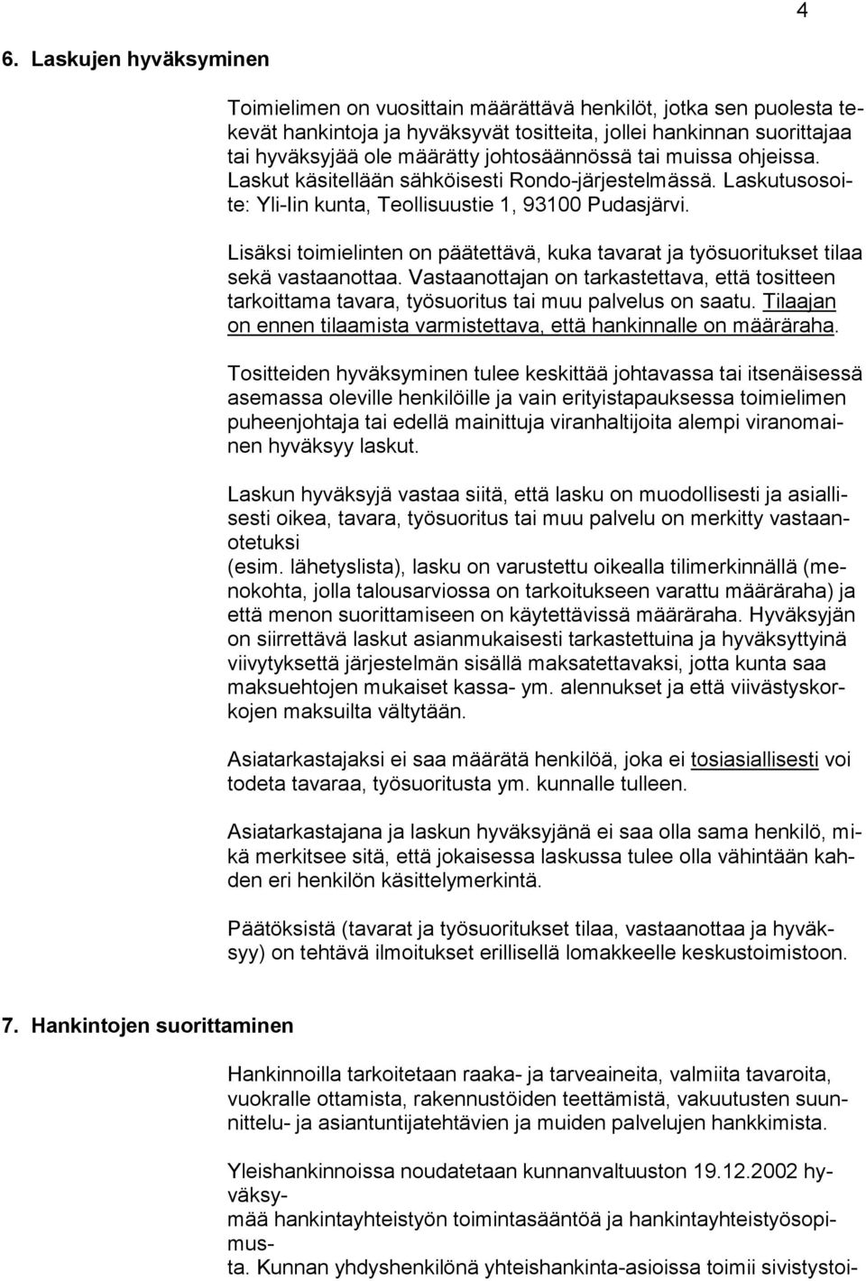 Lisäksi toimielinten on päätettävä, kuka tavarat ja työsuoritukset tilaa sekä vastaanottaa. Vastaanottajan on tarkastettava, että tositteen tarkoittama tavara, työsuoritus tai muu palvelus on saatu.