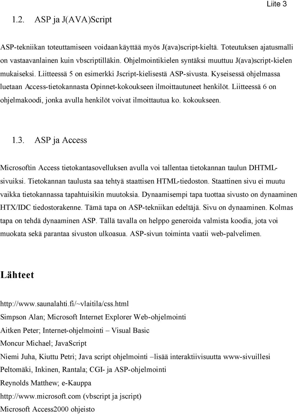 Kyseisessä ohjelmassa luetaan Access-tietokannasta Opinnet-kokoukseen ilmoittautuneet henkilöt. Liitteessä 6 on ohjelmakoodi, jonka avulla henkilöt voivat ilmoittautua ko. kokoukseen. 1.3.