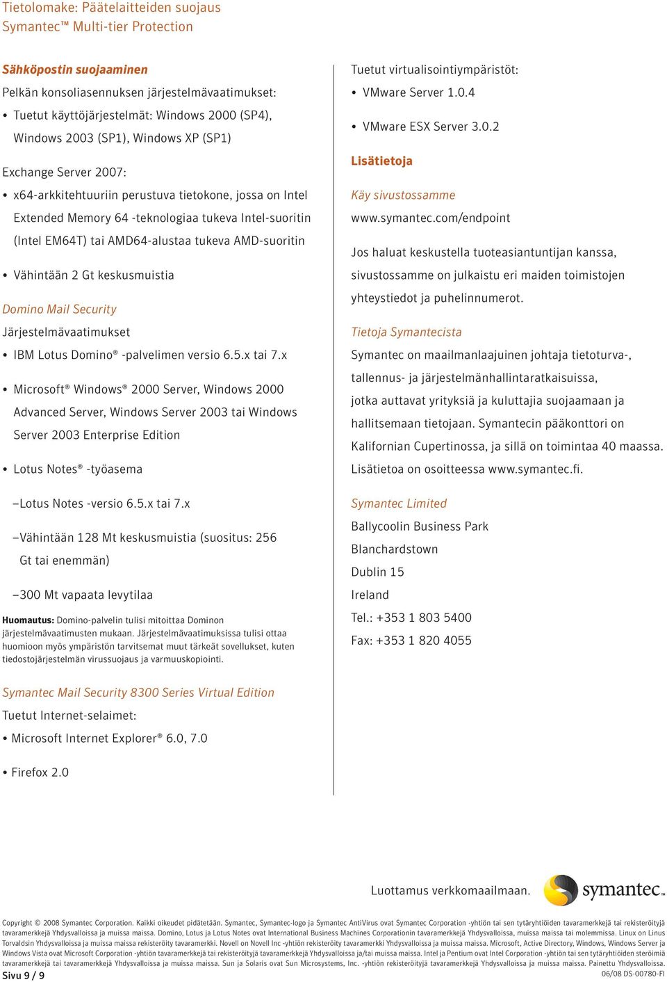 versio 6.5.x tai 7.x Microsoft Windows 2000 Server, Windows 2000 Advanced Server, Windows Server 2003 tai Windows Server 2003 Enterprise Edition Lotus Notes -työasema Lotus Notes -versio 6.5.x tai 7.x Vähintään 128 Mt keskusmuistia (suositus: 256 Gt tai enemmän) 300 Mt vapaata levytilaa Huomautus: Domino-palvelin tulisi mitoittaa Dominon järjestelmävaatimusten mukaan.