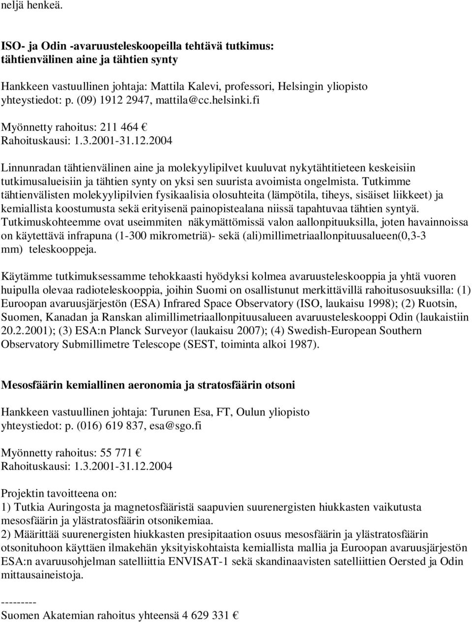 fi Myönnetty rahoitus: 211 464 Linnunradan tähtienvälinen aine ja molekyylipilvet kuuluvat nykytähtitieteen keskeisiin tutkimusalueisiin ja tähtien synty on yksi sen suurista avoimista ongelmista.